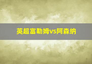 英超富勒姆vs阿森纳