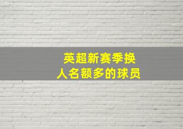 英超新赛季换人名额多的球员