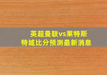 英超曼联vs莱特斯特城比分预测最新消息