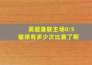 英超曼联主场0:5输球有多少次比赛了啊