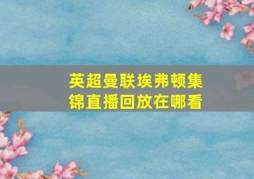 英超曼联埃弗顿集锦直播回放在哪看