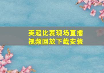 英超比赛现场直播视频回放下载安装