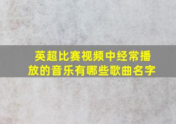 英超比赛视频中经常播放的音乐有哪些歌曲名字