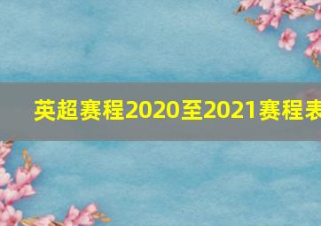 英超赛程2020至2021赛程表