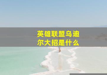 英雄联盟乌迪尔大招是什么