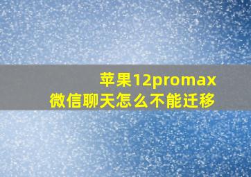 苹果12promax微信聊天怎么不能迁移