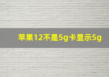 苹果12不是5g卡显示5g