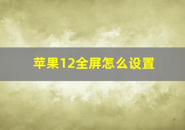 苹果12全屏怎么设置