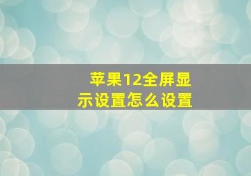 苹果12全屏显示设置怎么设置