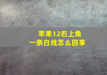 苹果12右上角一条白线怎么回事