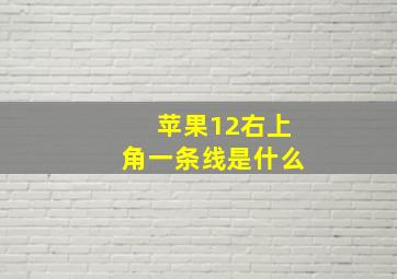 苹果12右上角一条线是什么