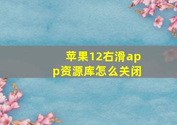 苹果12右滑app资源库怎么关闭