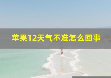 苹果12天气不准怎么回事