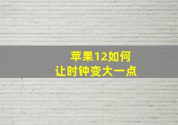 苹果12如何让时钟变大一点