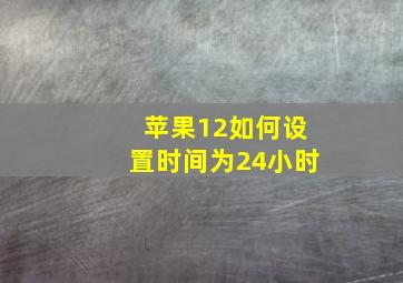 苹果12如何设置时间为24小时