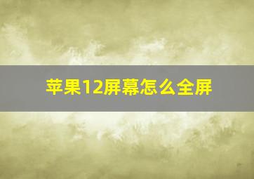 苹果12屏幕怎么全屏