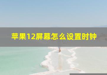 苹果12屏幕怎么设置时钟