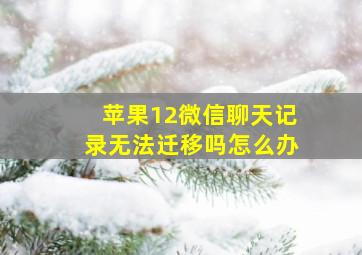 苹果12微信聊天记录无法迁移吗怎么办