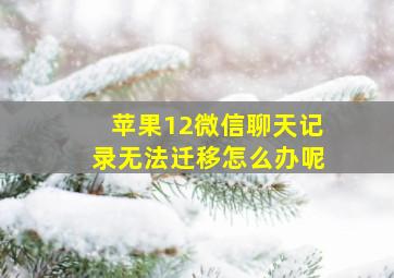 苹果12微信聊天记录无法迁移怎么办呢