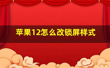 苹果12怎么改锁屏样式