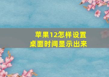 苹果12怎样设置桌面时间显示出来