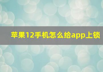 苹果12手机怎么给app上锁