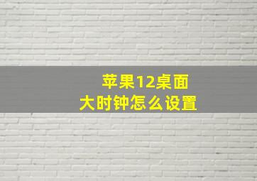 苹果12桌面大时钟怎么设置