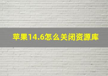 苹果14.6怎么关闭资源库