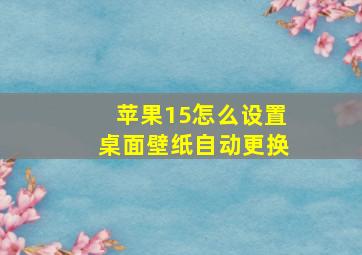 苹果15怎么设置桌面壁纸自动更换