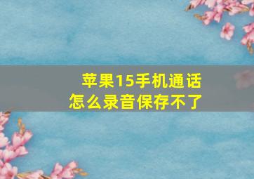 苹果15手机通话怎么录音保存不了