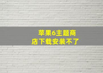 苹果6主题商店下载安装不了