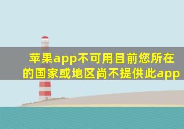 苹果app不可用目前您所在的国家或地区尚不提供此app