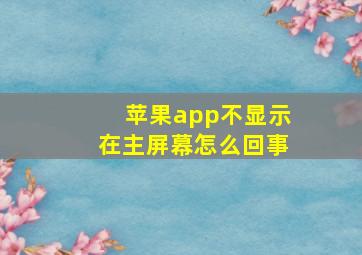 苹果app不显示在主屏幕怎么回事