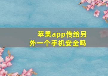 苹果app传给另外一个手机安全吗