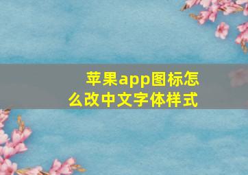 苹果app图标怎么改中文字体样式