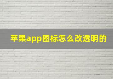 苹果app图标怎么改透明的