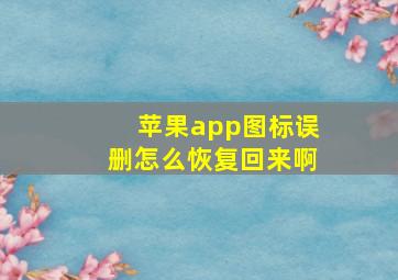 苹果app图标误删怎么恢复回来啊