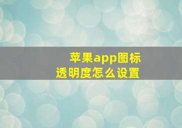 苹果app图标透明度怎么设置