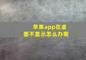 苹果app在桌面不显示怎么办呢