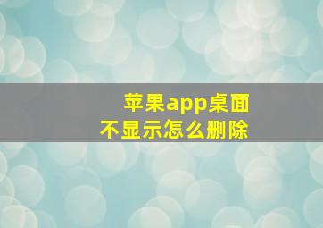 苹果app桌面不显示怎么删除