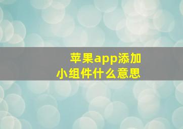 苹果app添加小组件什么意思