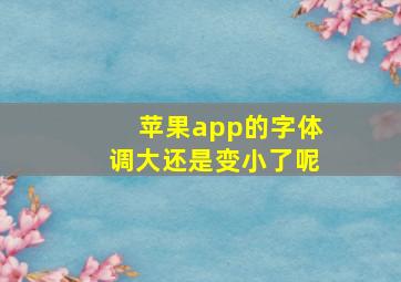 苹果app的字体调大还是变小了呢