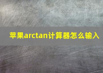 苹果arctan计算器怎么输入