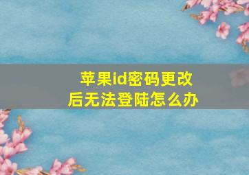 苹果id密码更改后无法登陆怎么办