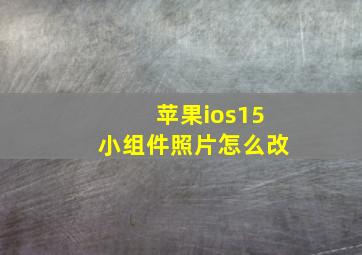 苹果ios15小组件照片怎么改