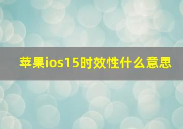 苹果ios15时效性什么意思