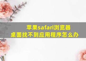 苹果safari浏览器桌面找不到应用程序怎么办