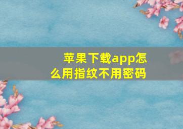 苹果下载app怎么用指纹不用密码