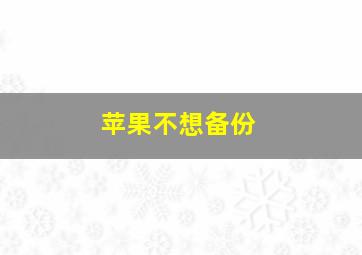 苹果不想备份