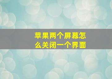 苹果两个屏幕怎么关闭一个界面